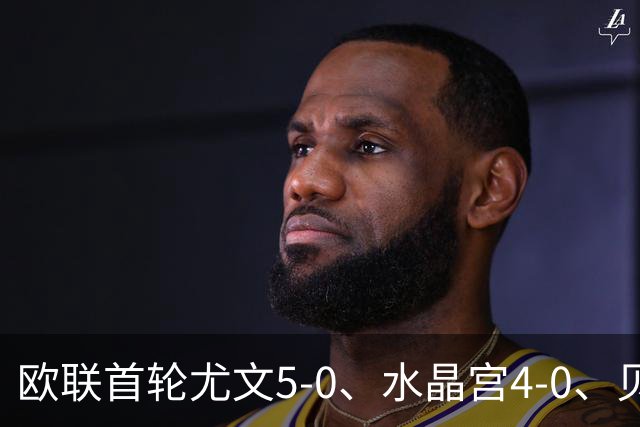欧联首轮尤文5-0、水晶宫4-0、贝西克塔斯4-1、伯恩茅斯2-1爆冷，最新积分榜出炉